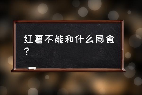 红薯不能和什么一起吃同吃 红薯不能和什么同食？