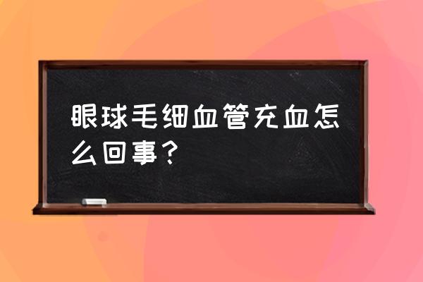 眼球充血分为哪三种 眼球毛细血管充血怎么回事？