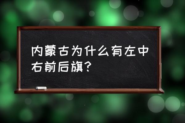 科尔沁左旗后翼 内蒙古为什么有左中右前后旗？