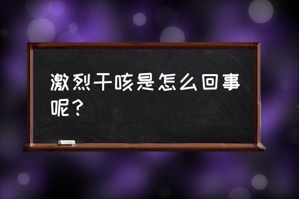 干咳的厉害是什么原因 激烈干咳是怎么回事呢？