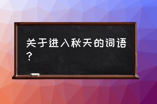 与秋天有关的词语 关于进入秋天的词语？