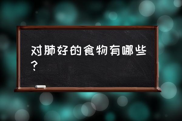 什么食物对肺好最好 对肺好的食物有哪些？