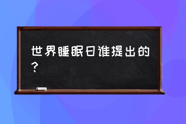 2021年是第几个世界睡眠日 世界睡眠日谁提出的？