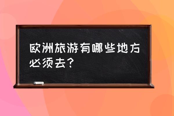 欧洲的景点 欧洲旅游有哪些地方必须去？