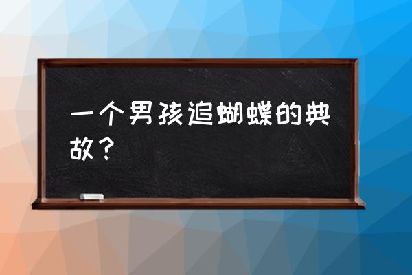 儿童急走追黄蝶的下一句 一个男孩追蝴蝶的典故？