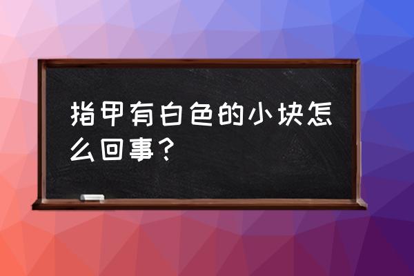 指甲上有白色的一小块 指甲有白色的小块怎么回事？