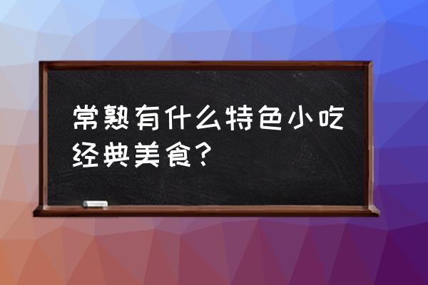 常熟美食小吃介绍 常熟有什么特色小吃经典美食？