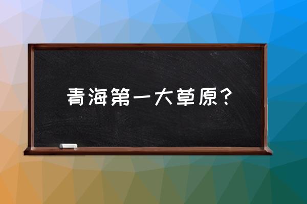 青海最大的草原叫什么 青海第一大草原？