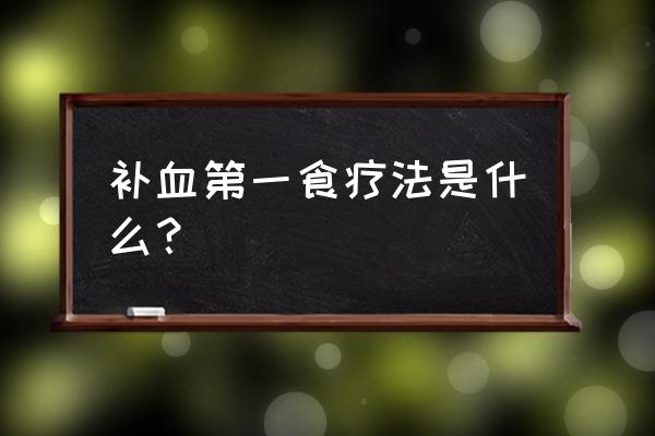 补血的食物第一名 补血第一食疗法是什么？