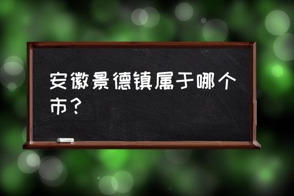 景德镇属于哪个市 安徽景德镇属于哪个市？