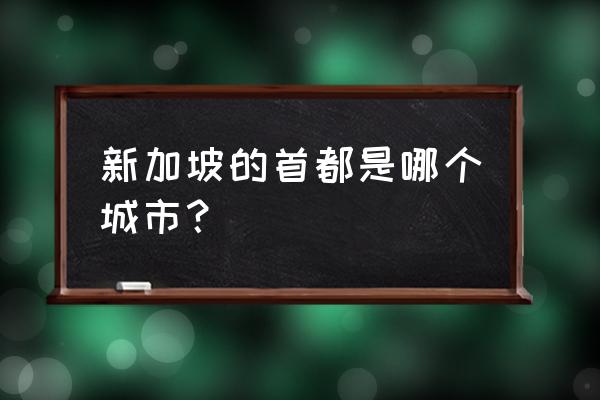 新加坡首都是哪个城市 新加坡的首都是哪个城市？