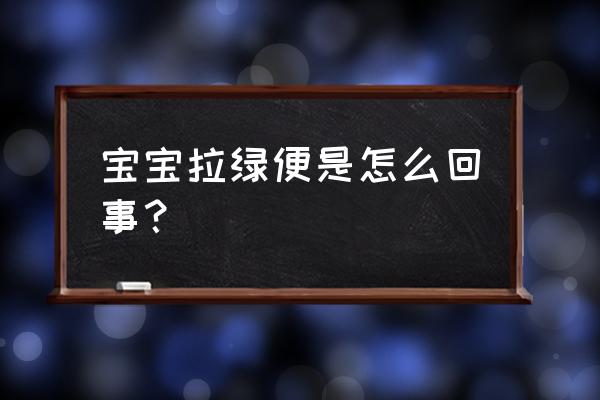 宝宝拉绿便的几种原因 宝宝拉绿便是怎么回事？