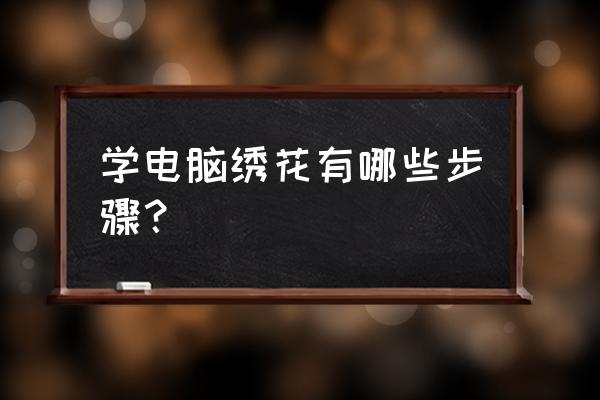 学电脑绣花有哪些步骤 学电脑绣花有哪些步骤？