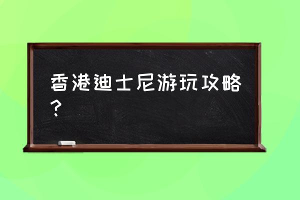 香港迪士尼乐园游玩攻略 香港迪士尼游玩攻略？