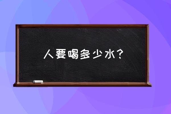 人一天最少喝多少水 人要喝多少水？