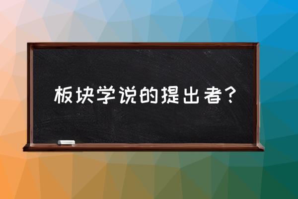 板块学说的主要内容 板块学说的提出者？