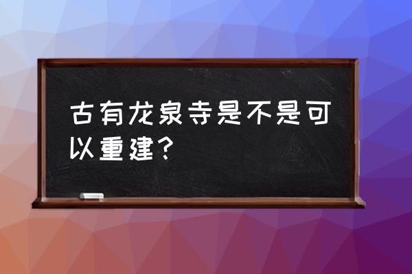 北京龙泉寺现在怎么样了 古有龙泉寺是不是可以重建？