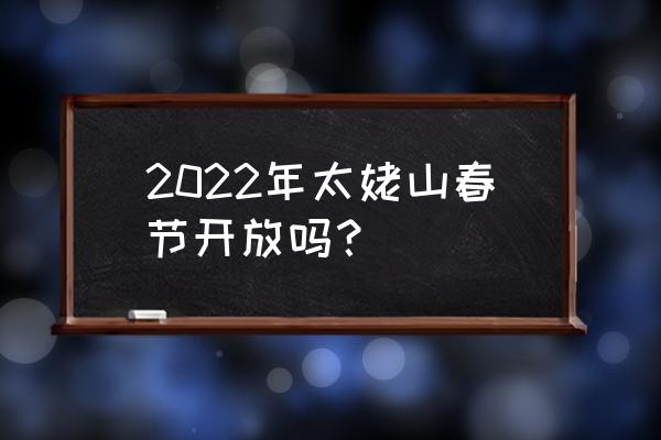 福建太姥山风景区 2022年太姥山春节开放吗？