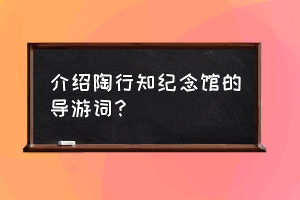 陶行知纪念馆简介 介绍陶行知纪念馆的导游词？