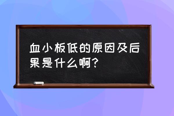 血小板低是怎么回事严重吗 血小板低的原因及后果是什么啊？