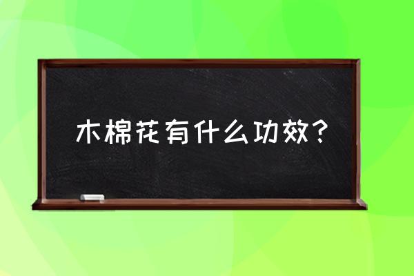 木棉花的用途功效 木棉花有什么功效？