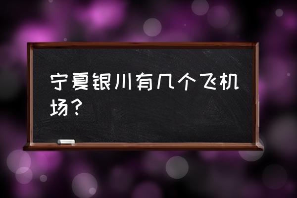 宁夏银川有几个机场 宁夏银川有几个飞机场？