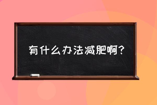 目前常用的减肥方法 有什么办法减肥啊？