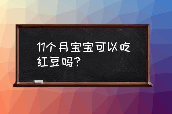 红小豆对幼儿的营养价值 11个月宝宝可以吃红豆吗？