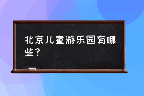 北京儿童游乐园 北京儿童游乐园有哪些？