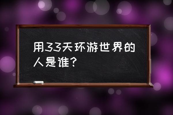 环游世界的人叫什么 用33天环游世界的人是谁？