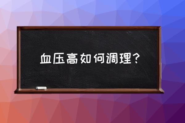 高血压怎么调理最好 血压高如何调理？