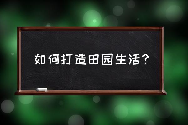 农女的盛世田园 如何打造田园生活？