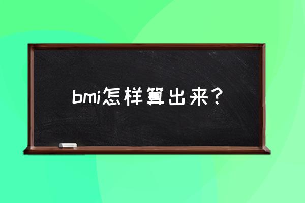 bmi怎么算出来 bmi怎样算出来？