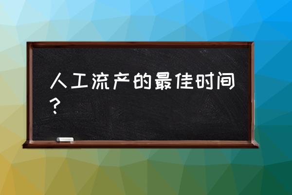 人工流产的最佳时间 人工流产的最佳时间？