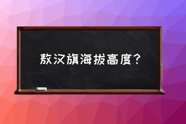 赤峰市敖汉旗海拔 敖汉旗海拔高度？