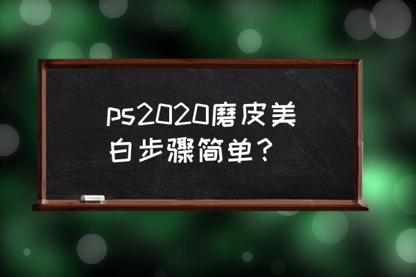 ps2020怎么美白 ps2020磨皮美白步骤简单？