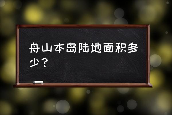 舟山岛本岛面积 舟山本岛陆地面积多少？