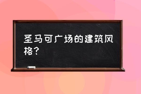 意大利威尼斯圣马可广场 圣马可广场的建筑风格？