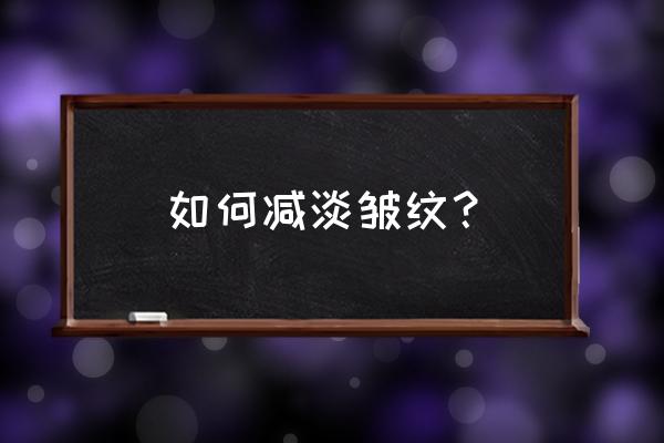 怎么去皱纹小妙招 如何减淡皱纹？