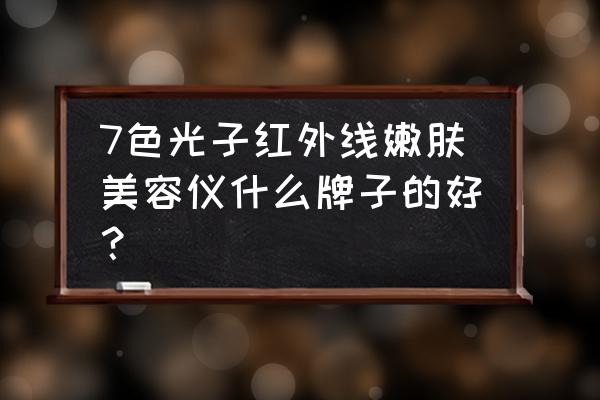 耐用的光子嫩肤仪 7色光子红外线嫩肤美容仪什么牌子的好？