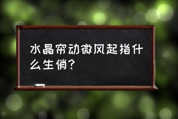 水晶帘动解一生肖 水晶帘动微风起指什么生俏？