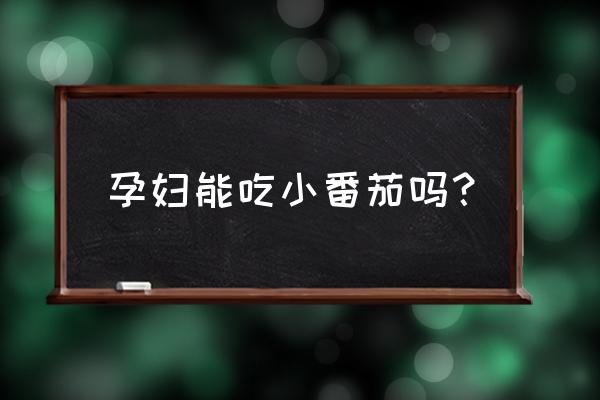 孕妇每天吃小番茄好吗 孕妇能吃小番茄吗？