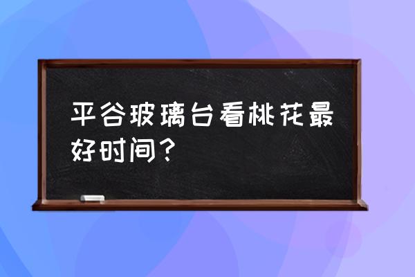 平谷桃花海在哪 平谷玻璃台看桃花最好时间？