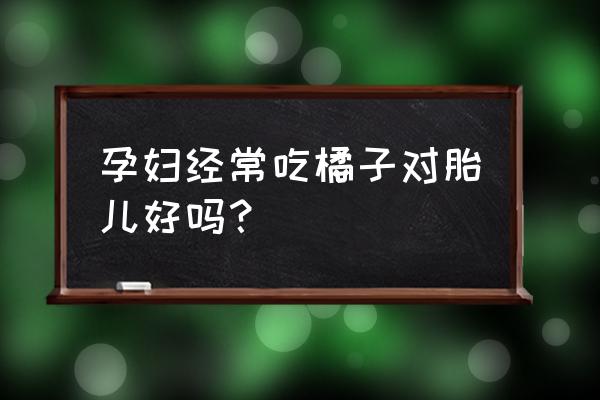 孕妇可以天天吃橘子吗 孕妇经常吃橘子对胎儿好吗？