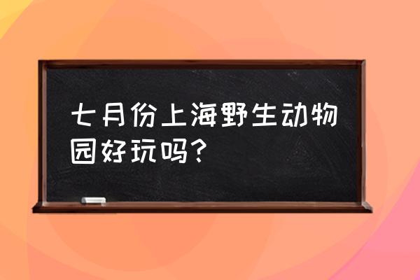 上海野生动物园好玩吗 七月份上海野生动物园好玩吗？