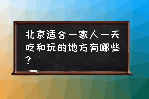 篱苑书屋附近景点 北京适合一家人一天吃和玩的地方有哪些？