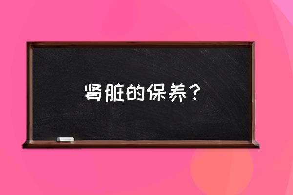 肾部保养的专业知识 肾脏的保养？