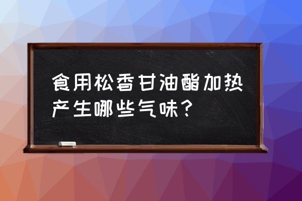 水白氢化松香 食用松香甘油酯加热产生哪些气味？