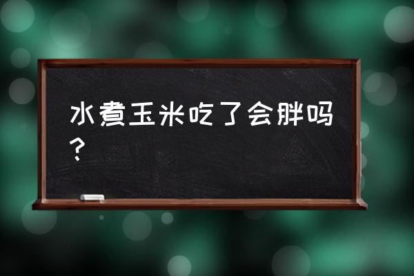 水煮玉米吃了会胖吗 水煮玉米吃了会胖吗？