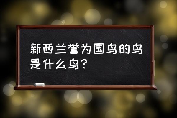 新西兰国鸟叫什么 新西兰誉为国鸟的鸟是什么鸟？